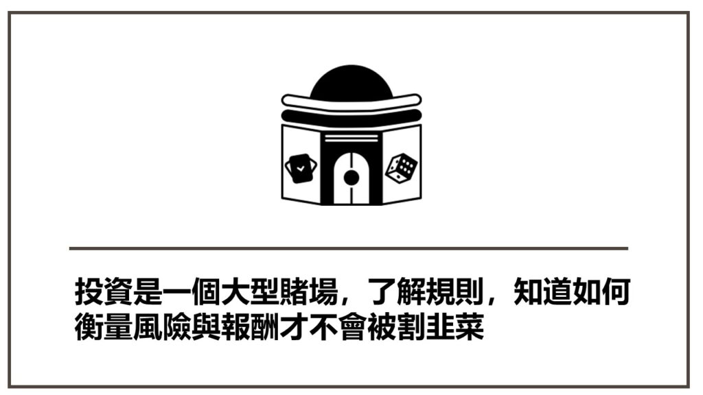 投資是一個大型賭場，了解規則，知道如何衡量風險與報酬才不會被割韭菜
