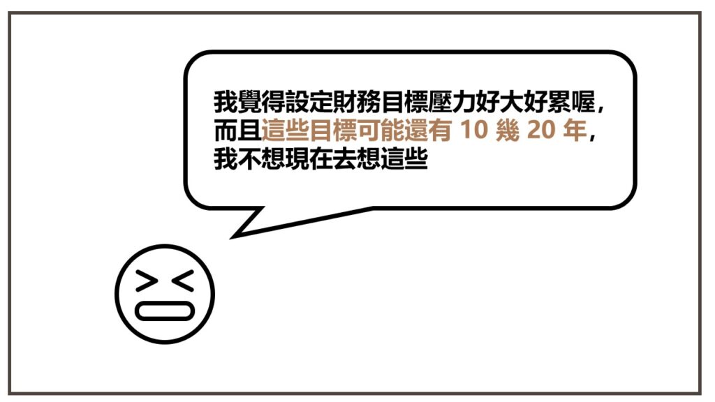 我覺得這樣壓力好大好累喔，而且這些財務目標可能還有 10 幾 20 年，我不想現在去想這些