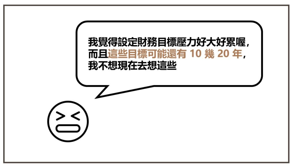 我覺得這樣壓力好大好累喔,而且這些財務目標可能還有 10 幾 20 年,我不想現在去想這些